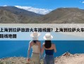 上海到拉萨旅游火车路线图？上海到拉萨火车路线地图