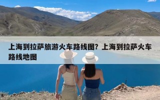 上海到拉萨旅游火车路线图？上海到拉萨火车路线地图