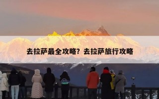 去拉萨最全攻略？去拉萨旅行攻略