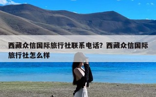 西藏众信国际旅行社联系电话？西藏众信国际旅行社怎么样