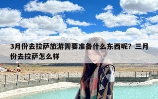 3月份去拉萨旅游需要准备什么东西呢？三月份去拉萨怎么样