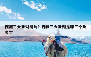 西藏三大圣湖图片？西藏三大圣湖是哪三个及名字