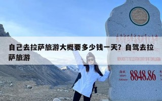 自己去拉萨旅游大概要多少钱一天？自驾去拉萨旅游