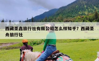 西藏圣鑫旅行社有限公司怎么样知乎？西藏圣舟旅行社