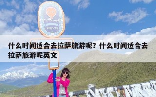 什么时间适合去拉萨旅游呢？什么时间适合去拉萨旅游呢英文