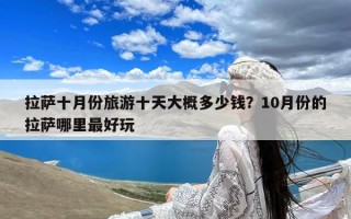 拉萨十月份旅游十天大概多少钱？10月份的拉萨哪里最好玩