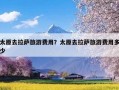 太原去拉萨旅游费用？太原去拉萨旅游费用多少