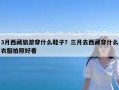 3月西藏旅游穿什么鞋子？三月去西藏穿什么衣服拍照好看