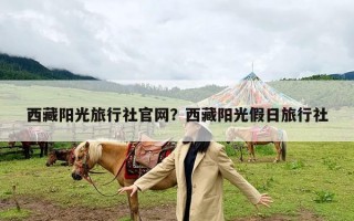 西藏阳光旅行社官网？西藏阳光假日旅行社