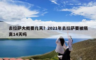 去拉萨大概要几天？2021年去拉萨要被隔离14天吗