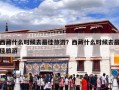 西藏什么时候去最佳旅游？西藏什么时候去最佳旅游