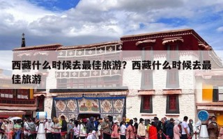 西藏什么时候去最佳旅游？西藏什么时候去最佳旅游