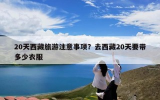 20天西藏旅游注意事项？去西藏20天要带多少衣服