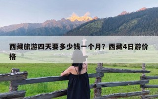 西藏旅游四天要多少钱一个月？西藏4日游价格