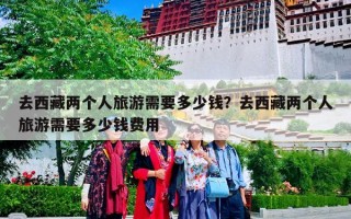 去西藏两个人旅游需要多少钱？去西藏两个人旅游需要多少钱费用