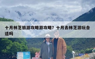 十月林芝旅游攻略游攻略？十月去林芝游玩合适吗