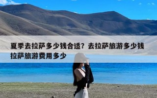 夏季去拉萨多少钱合适？去拉萨旅游多少钱 拉萨旅游费用多少