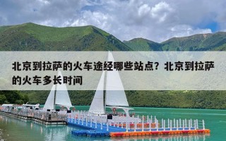 北京到拉萨的火车途经哪些站点？北京到拉萨的火车多长时间