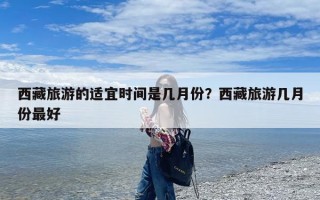 西藏旅游的适宜时间是几月份？西藏旅游几月份最好