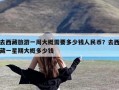 去西藏旅游一周大概需要多少钱人民币？去西藏一星期大概多少钱