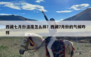 西藏七月份温度怎么样？西藏7月份的气候咋样