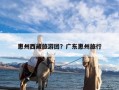 惠州西藏旅游团？广东惠州旅行