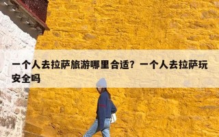 一个人去拉萨旅游哪里合适？一个人去拉萨玩安全吗