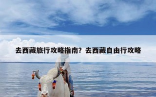 去西藏旅行攻略指南？去西藏自由行攻略