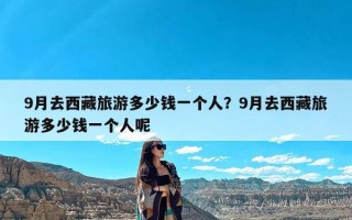 9月去西藏旅游多少钱一个人？9月去西藏旅游多少钱一个人呢