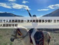 三个人去西藏旅游一次大概需要多少钱？三个人旅游好不好