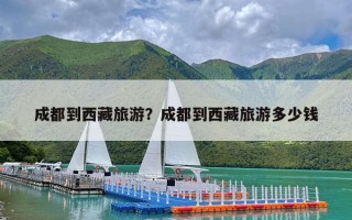 成都到西藏旅游？成都到西藏旅游多少钱