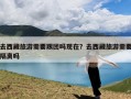 去西藏旅游需要跟团吗现在？去西藏旅游需要隔离吗