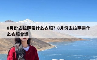 8月份去拉萨带什么衣服？8月份去拉萨带什么衣服合适