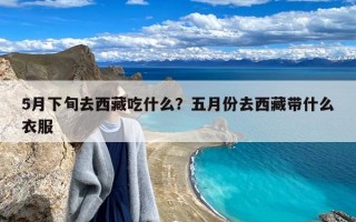 5月下旬去西藏吃什么？五月份去西藏带什么衣服