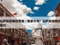 拉萨旅游跟团费用一般多少钱？拉萨旅游跟团报价