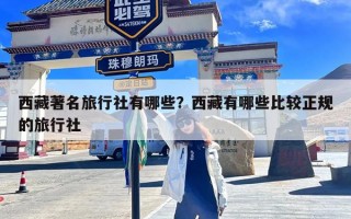 西藏著名旅行社有哪些？西藏有哪些比较正规的旅行社