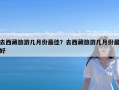 去西藏旅游几月份最佳？去西藏旅游几月份最好