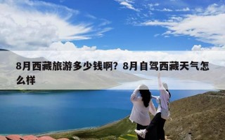 8月西藏旅游多少钱啊？8月自驾西藏天气怎么样