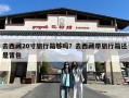 去西藏20寸旅行箱够吗？去西藏带旅行箱还是背包