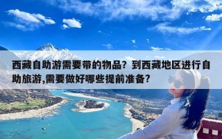 西藏自助游需要带的物品？到西藏地区进行自助旅游,需要做好哪些提前准备?