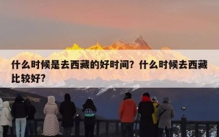 什么时候是去西藏的好时间？什么时候去西藏比较好?