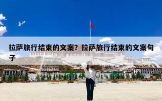 拉萨旅行结束的文案？拉萨旅行结束的文案句子