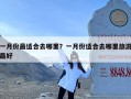 一月份最适合去哪里？一月份适合去哪里旅游最好