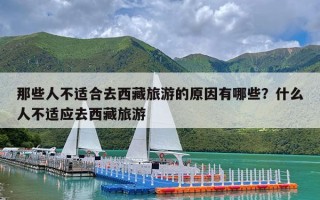 那些人不适合去西藏旅游的原因有哪些？什么人不适应去西藏旅游