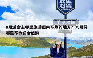 8月适合去哪里旅游国内不热的地方？八月份哪里不热适合旅游