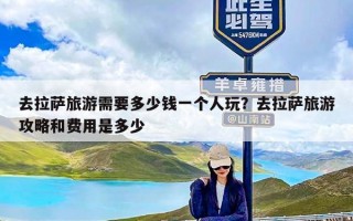 去拉萨旅游需要多少钱一个人玩？去拉萨旅游攻略和费用是多少