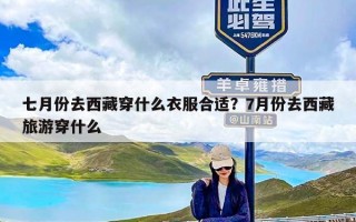 七月份去西藏穿什么衣服合适？7月份去西藏旅游穿什么