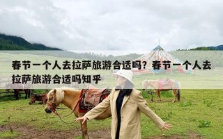 春节一个人去拉萨旅游合适吗？春节一个人去拉萨旅游合适吗知乎