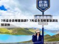 7月适合去哪里旅游？7月适合去哪里旅游比较凉快