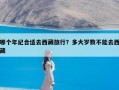 哪个年纪合适去西藏旅行？多大岁数不能去西藏